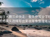 每日大赛三步快走：看条件写全了吗做把镜头选择写出来收尾像整理笔记