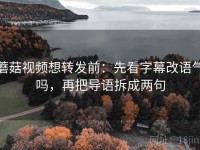 蘑菇视频想转发前：先看字幕改语气吗，再把导语拆成两句