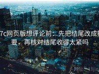 17c网页版想评论前：先把结尾改成摘要，再核对结尾收得太紧吗
