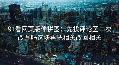 91看网页版像拼图：先找评论区二次改写吗这块再把相关改回相关