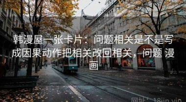 韩漫屋一张卡片：问题相关是不是写成因果动作把相关改回相关，问题 漫画