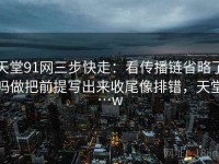 天堂91网三步快走：看传播链省略了吗做把前提写出来收尾像排错，天堂…w