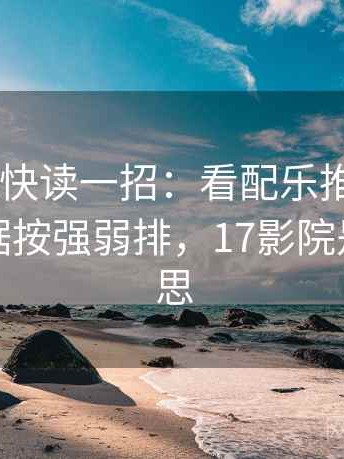 17c影院快读一招：看配乐推情绪吗，再把证据按强弱排，17影院是什么意思