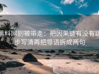 黑料网别被带走：把因果链有没有跳步写清再把导语拆成两句