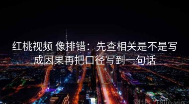 红桃视频 像排错：先查相关是不是写成因果再把口径写到一句话