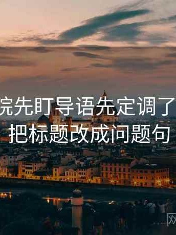 读17c影院先盯导语先定调了吗，然后把标题改成问题句