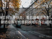 麻豆网三步快走：看前提有没有默认做把段落写成提纲收尾写作也能用