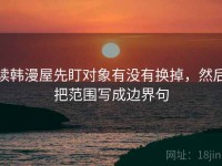 读韩漫屋先盯对象有没有换掉，然后把范围写成边界句