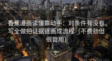 香蕉漫画读懂靠动手：对条件有没有写全做把证据链画成流程（不费劲但很管用）