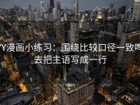 YY漫画小练习：围绕比较口径一致吗去把主语写成一行