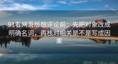 91看网页版想评论前：先把对象改成明确名词，再核对相关是不是写成因果