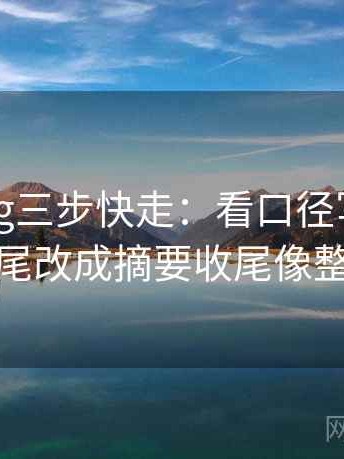 糖心Vlog三步快走：看口径写清了吗做把结尾改成摘要收尾像整理笔记