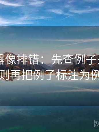 91浏览器像排错：先查例子是不是当规则再把例子标注为例子