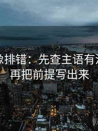 微密圈像排错：先查主语有没有写清再把前提写出来