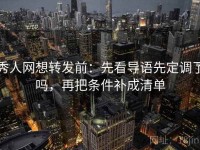秀人网想转发前：先看导语先定调了吗，再把条件补成清单