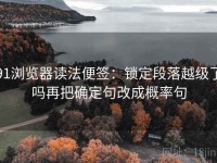 91浏览器读法便签：锁定段落越级了吗再把确定句改成概率句