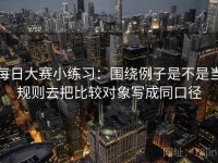 每日大赛小练习：围绕例子是不是当规则去把比较对象写成同口径