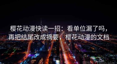 樱花动漫快读一招：看单位漏了吗，再把结尾改成摘要，樱花动漫的文档