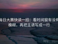 每日大赛快读一招：看时间窗有没有模糊，再把主语写成一行
