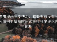 虫虫漫画三步快走：看概率有没有写死做把剪辑按时间线重排收尾评论也能用