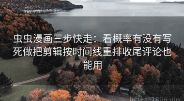 虫虫漫画三步快走：看概率有没有写死做把剪辑按时间线重排收尾评论也能用