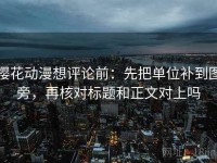 樱花动漫想评论前：先把单位补到图旁，再核对标题和正文对上吗