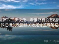 菠萝TV三步快走：看推断有没有越界做把相关改回相关收尾像整理笔记