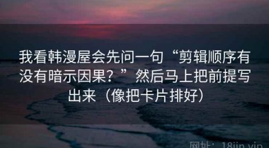我看韩漫屋会先问一句“剪辑顺序有没有暗示因果？”然后马上把前提写出来（像把卡片排好）