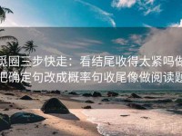 觅圈三步快走：看结尾收得太紧吗做把确定句改成概率句收尾像做阅读题