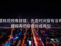 樱桃视频像排错：先查时间窗有没有模糊再把导语拆成两句