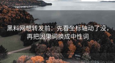 黑料网想转发前：先看坐标轴动了没，再把因果词换成中性词