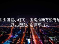 虫虫漫画小练习：围绕推断有没有越界去把镜头选择写出来