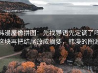 韩漫屋像拼图：先找导语先定调了吗这块再把结尾改成摘要，韩漫的图源