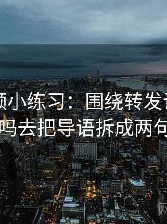 蜜桃视频小练习：围绕转发语再加工吗去把导语拆成两句
