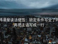 韩漫屋读法便签：锁定条件写全了吗再把主语写成一行