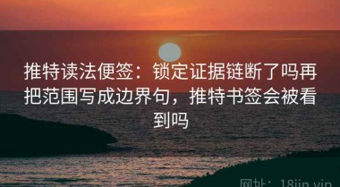 推特读法便签：锁定证据链断了吗再把范围写成边界句，推特书签会被看到吗