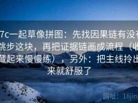 17c一起草像拼图：先找因果链有没有跳步这块，再把证据链画成流程（收藏起来慢慢练），另外：把主线拎出来就舒服了