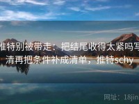 推特别被带走：把结尾收得太紧吗写清再把条件补成清单，推特schy