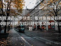 香蕉漫画三步快走：看对象有没有换掉做把标题改成问题句收尾像做阅读题