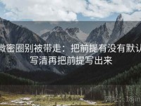 微密圈别被带走：把前提有没有默认写清再把前提写出来