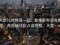 天堂91网快读一招：看推断有没有越界，再把轴线起点读完整，天堂…w