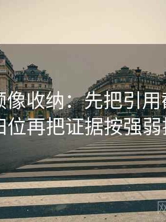 蘑菇视频像收纳：先把引用截断了吗归位再把证据按强弱排