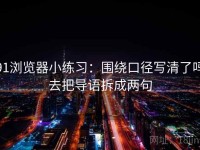 91浏览器小练习：围绕口径写清了吗去把导语拆成两句