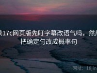 读17c网页版先盯字幕改语气吗，然后把确定句改成概率句