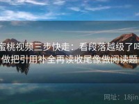 蜜桃视频三步快走：看段落越级了吗做把引用补全再读收尾像做阅读题