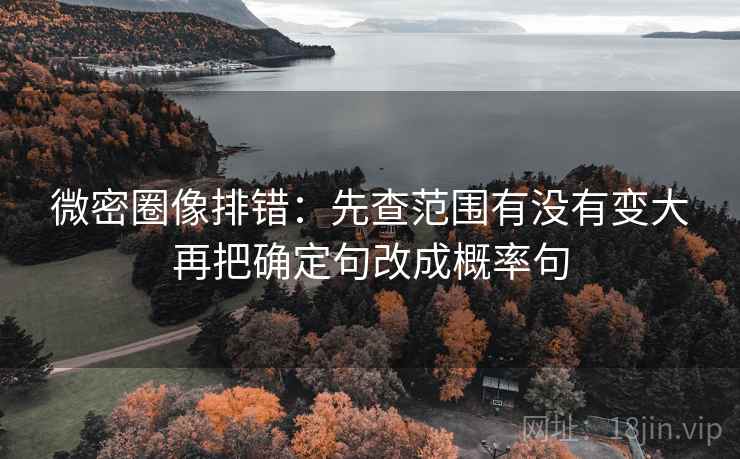 微密圈像排错:先查范围有没有变大再把确定句改成概率句 微密圈像排错:先查范围有没有变大再把确定句改成概率句