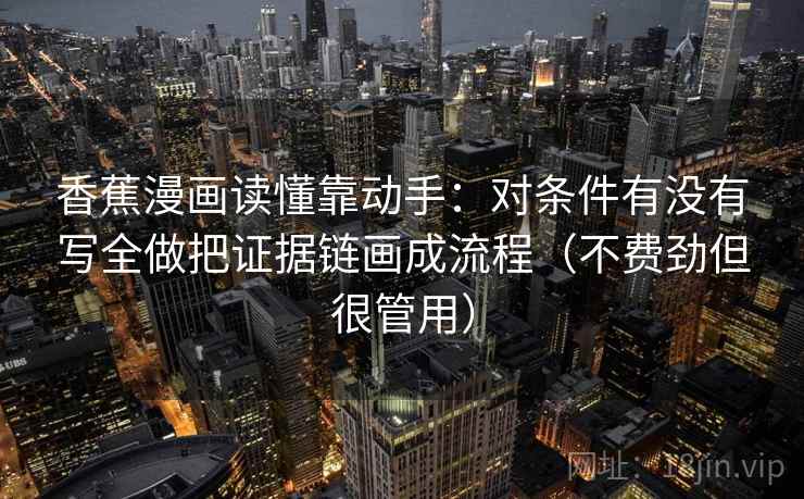 香蕉漫画读懂靠动手：对条件有没有写全做把证据链画成流程（不费劲但很管用）