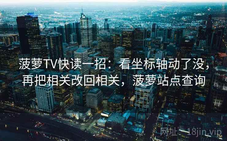 菠萝TV快读一招：看坐标轴动了没，再把相关改回相关，菠萝站点查询
