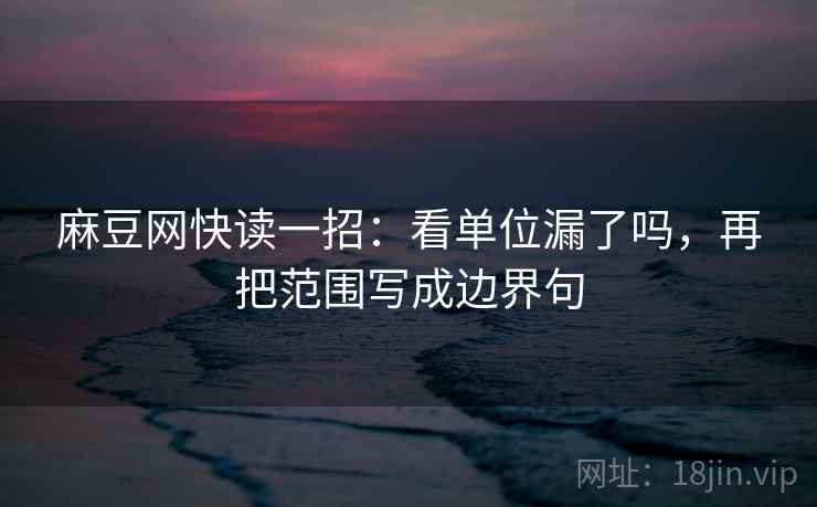 麻豆网快读一招：看单位漏了吗，再把范围写成边界句