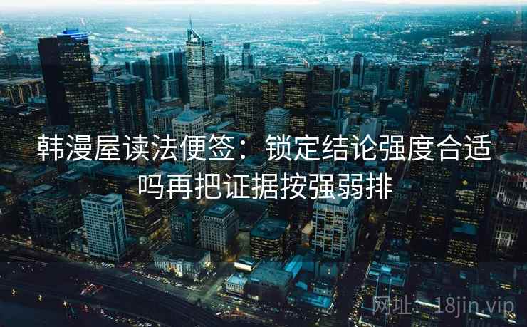 韩漫屋读法便签：锁定结论强度合适吗再把证据按强弱排